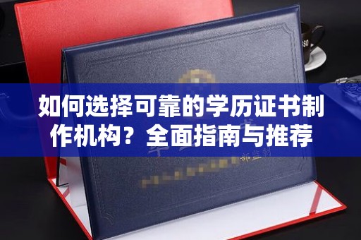 连云港如何选择可靠的学历证书制作机构？全面指南与推荐