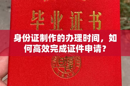 连云港身份证制作的办理时间，如何高效完成证件申请？