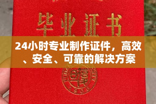 连云港24小时专业制作证件，高效、安全、可靠的解决方案