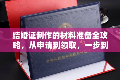 连云港结婚证制作的材料准备全攻略，从申请到领取，一步到位！