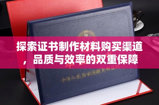 连云港探索证书制作材料购买渠道，品质与效率的双重保障