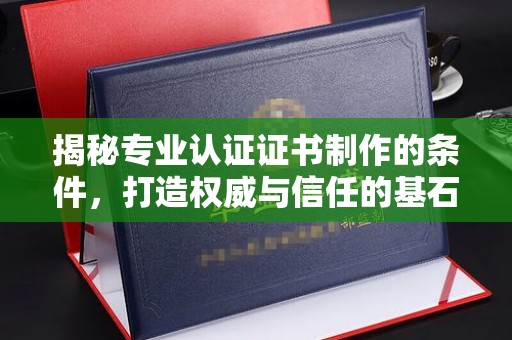 连云港揭秘专业认证证书制作的条件，打造权威与信任的基石