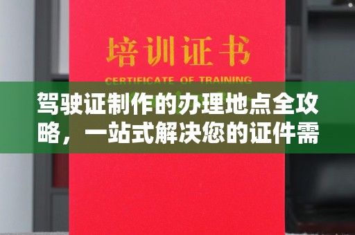 连云港驾驶证制作的办理地点全攻略，一站式解决您的证件需求