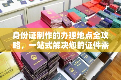 连云港身份证制作的办理地点全攻略，一站式解决您的证件需求