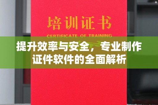 连云港提升效率与安全，专业制作证件软件的全面解析