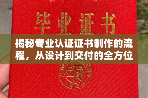 连云港揭秘专业认证证书制作的流程，从设计到交付的全方位指南