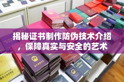 连云港揭秘证书制作防伪技术介绍，保障真实与安全的艺术