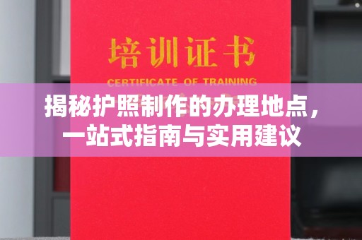 连云港揭秘护照制作的办理地点，一站式指南与实用建议