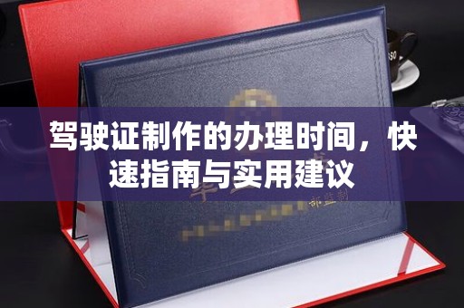 连云港驾驶证制作的办理时间，快速指南与实用建议