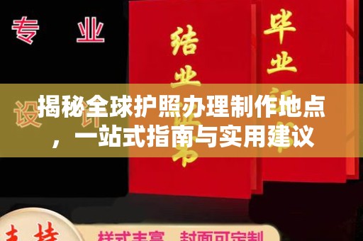 连云港揭秘全球护照办理制作地点，一站式指南与实用建议