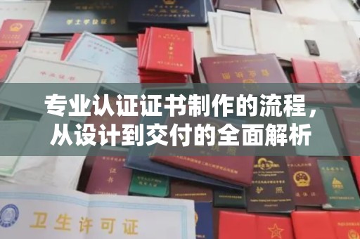 连云港专业认证证书制作的流程，从设计到交付的全面解析