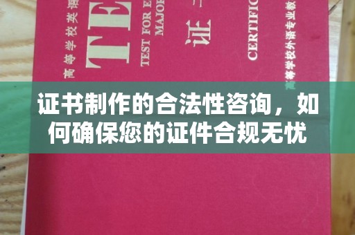 连云港证书制作的合法性咨询，如何确保您的证件合规无忧