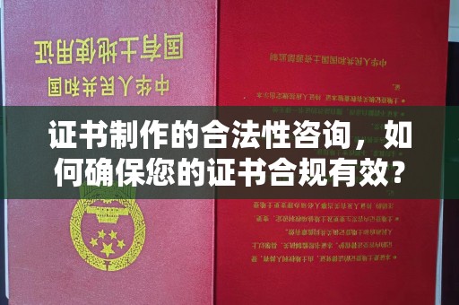 连云港证书制作的合法性咨询，如何确保您的证书合规有效？