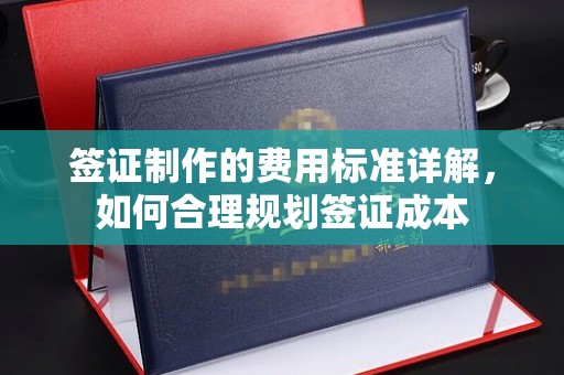 连云港签证制作的费用标准详解，如何合理规划签证成本