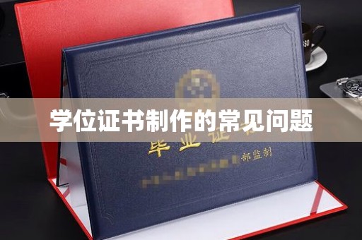 连云港学位证书制作的常见问题