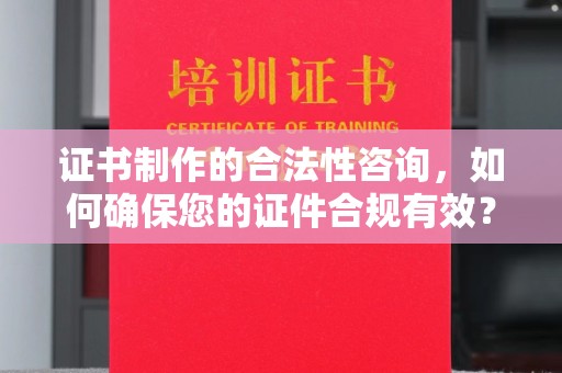 连云港证书制作的合法性咨询，如何确保您的证件合规有效？